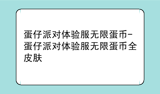 蛋仔派对体验服无限蛋币-蛋仔派对体验服无限蛋币全皮肤