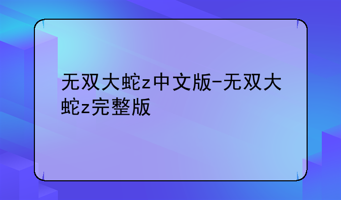 无双大蛇z中文版-无双大蛇z完整版