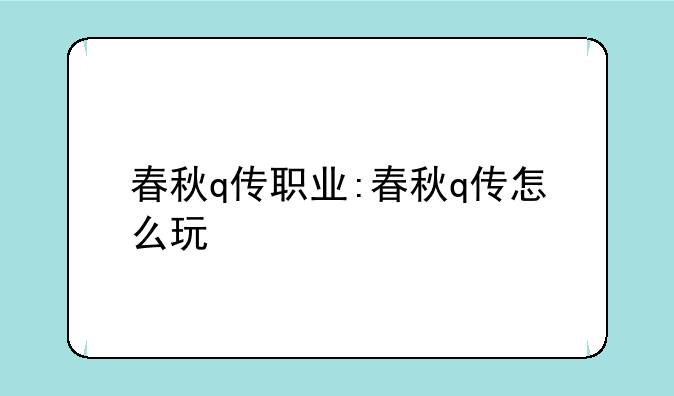 春秋q传职业:春秋q传怎么玩