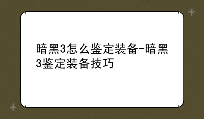 暗黑3怎么鉴定装备-暗黑3鉴定装备技巧