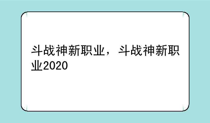 斗战神新职业，斗战神新职业2020