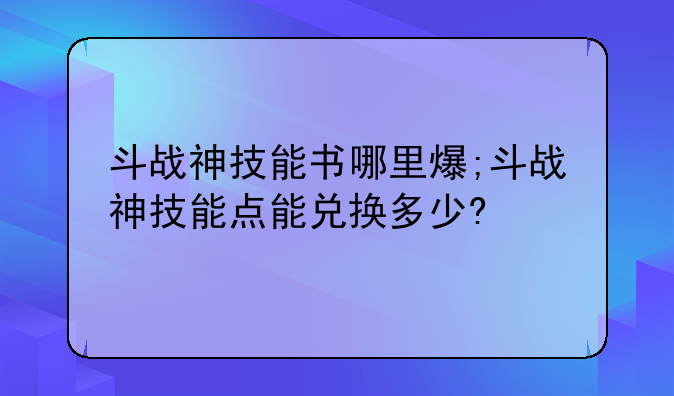 斗战神技能书哪里爆;斗战神技能点能兑换多少?