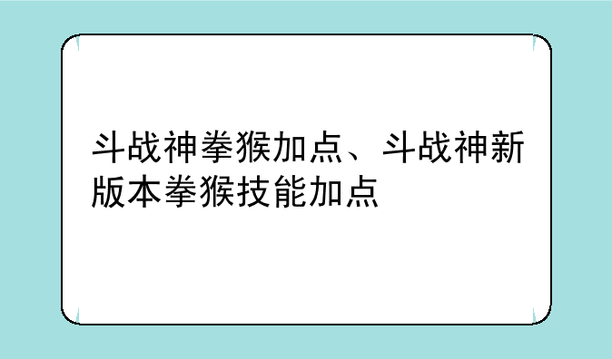 斗战神拳猴加点、斗战神新版本拳猴技能加点