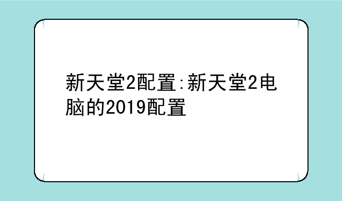新天堂2配置:新天堂2电脑的2019配置