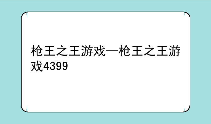 枪王之王游戏—枪王之王游戏4399