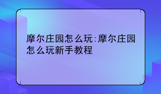 摩尔庄园怎么玩:摩尔庄园怎么玩新手教程