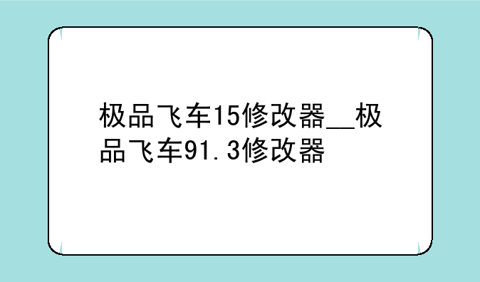 极品飞车15修改器__极品飞车91.3修改器