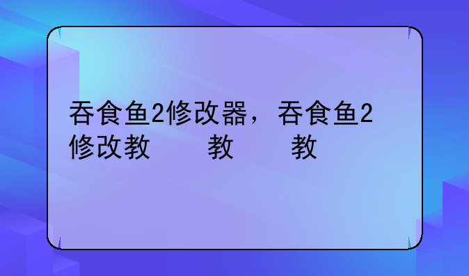 吞食鱼2修改器，吞食鱼2修改教程