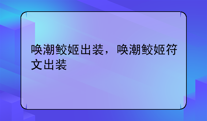 唤潮鲛姬出装，唤潮鲛姬符文出装