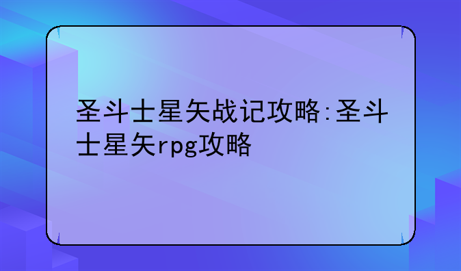圣斗士星矢战记攻略:圣斗士星矢rpg攻略