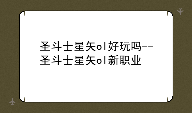 圣斗士星矢ol好玩吗--圣斗士星矢ol新职业
