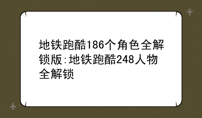 地铁跑酷186个角色全解锁版:地铁跑酷248人物全解锁