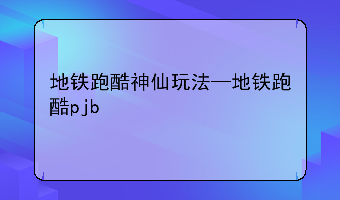 地铁跑酷神仙玩法—地铁跑酷pjb