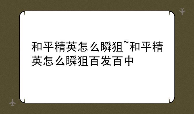 和平精英怎么瞬狙~和平精英怎么瞬狙百发百中