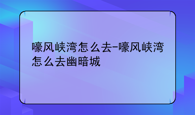 嚎风峡湾怎么去-嚎风峡湾怎么去幽暗城