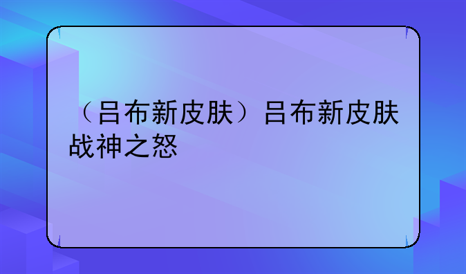 （吕布新皮肤）吕布新皮肤战神之怒
