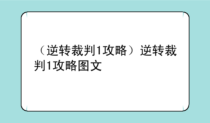 （逆转裁判1攻略）逆转裁判1攻略图文