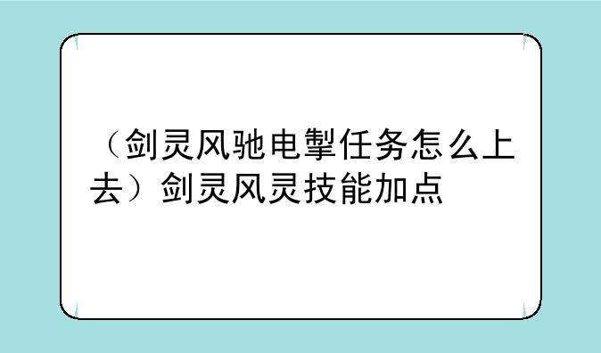 （剑灵风驰电掣任务怎么上去）剑灵风灵技能加点