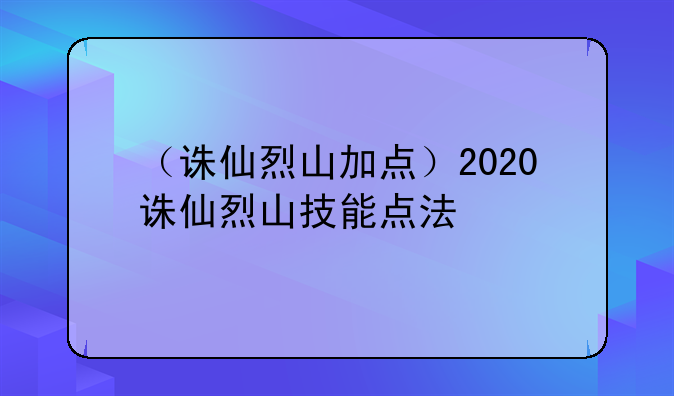 （诛仙烈山加点）2020诛仙烈山技能点法