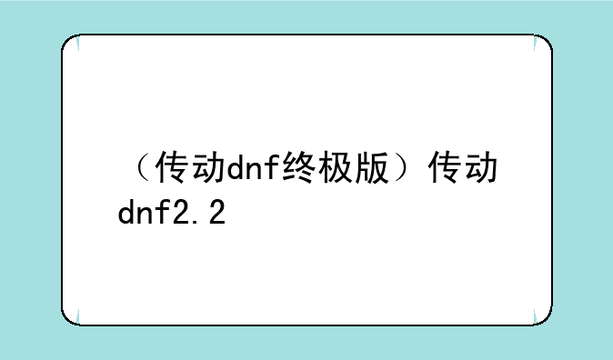 （传动dnf终极版）传动dnf2.2