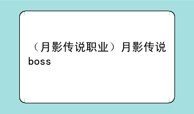 （月影传说职业）月影传说boss