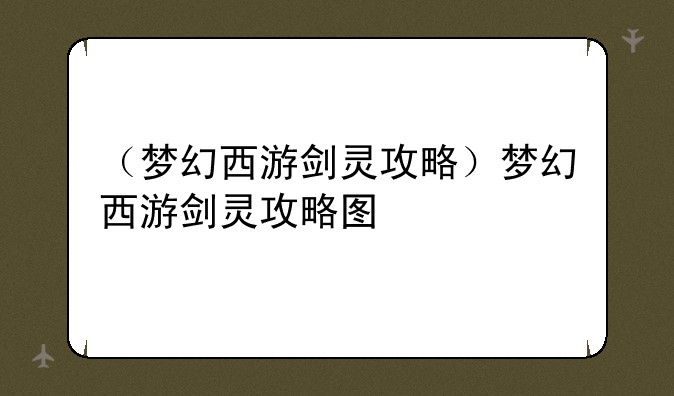 （梦幻西游剑灵攻略）梦幻西游剑灵攻略图