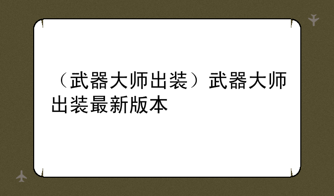 （武器大师出装）武器大师出装最新版本