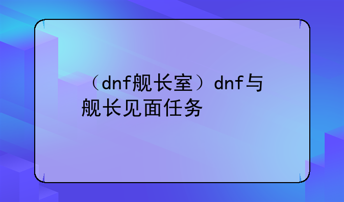 （dnf舰长室）dnf与舰长见面任务