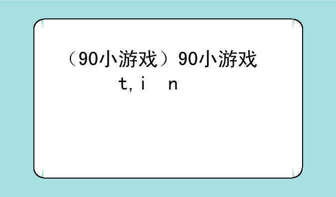 （90小游戏）90小游戏网址贴吧