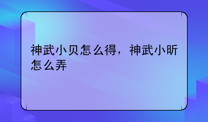 神武小贝怎么得，神武小昕怎么弄