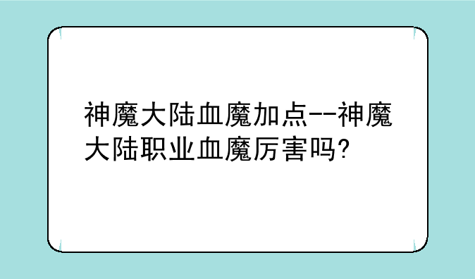 神魔大陆血魔加点--神魔大陆职业血魔厉害吗?