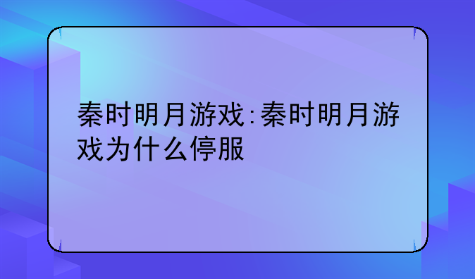 秦时明月游戏:秦时明月游戏为什么停服