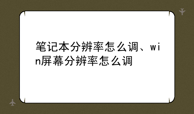 笔记本分辨率怎么调、win屏幕分辨率怎么调