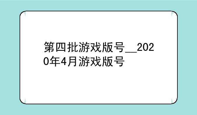 第四批游戏版号__2020年4月游戏版号