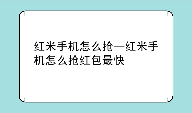 红米手机怎么抢--红米手机怎么抢红包最快