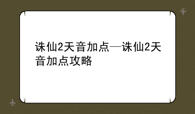 诛仙2天音加点—诛仙2天音加点攻略