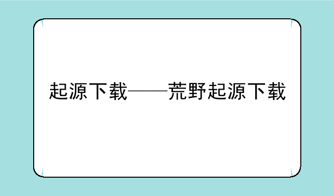 起源下载——荒野起源下载