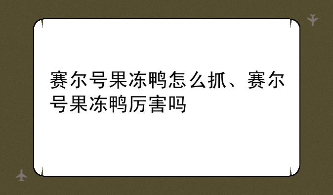 赛尔号果冻鸭怎么抓、赛尔号果冻鸭厉害吗