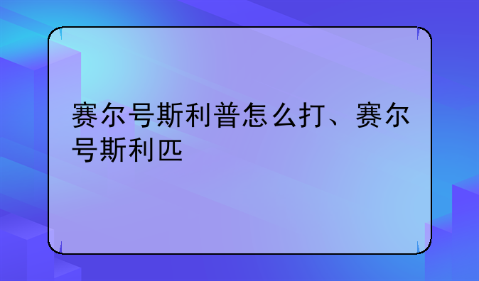 赛尔号斯利普怎么打、赛尔号斯利匹