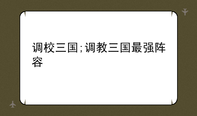 调校三国;调教三国最强阵容