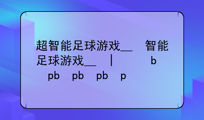 超智能足球游戏__超智能足球游戏大全