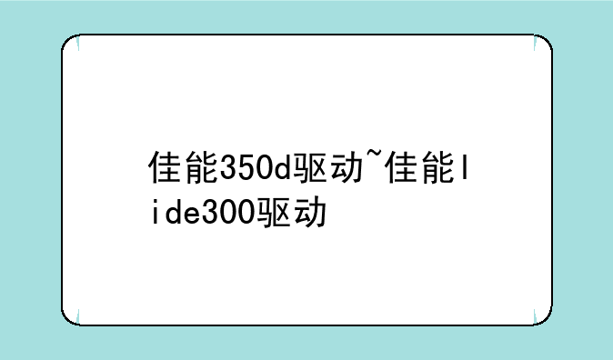 佳能350d驱动~佳能lide300驱动