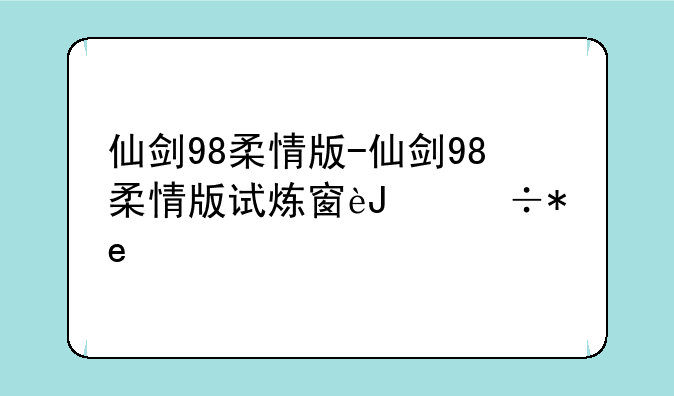 仙剑98柔情版-仙剑98柔情版试炼窟路线图