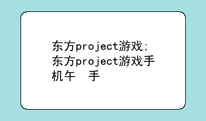 东方project游戏;东方project游戏手机版