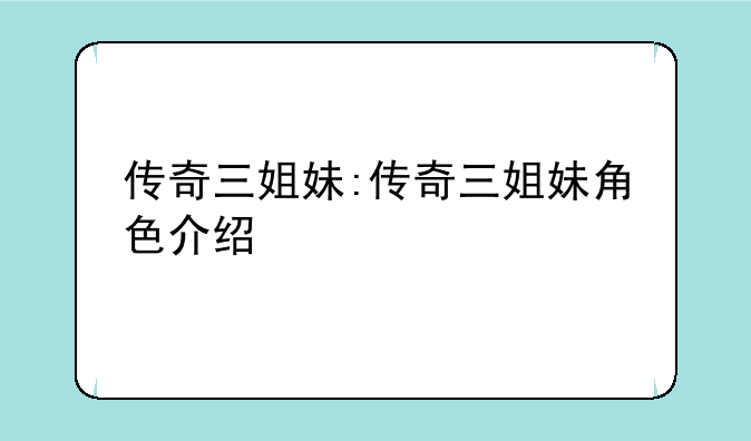 传奇三姐妹:传奇三姐妹角色介绍