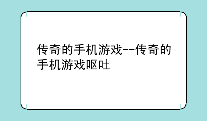 传奇的手机游戏--传奇的手机游戏呕吐