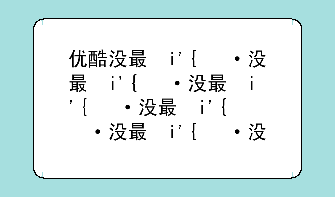 优酷没有弹幕—优酷没有弹幕2021