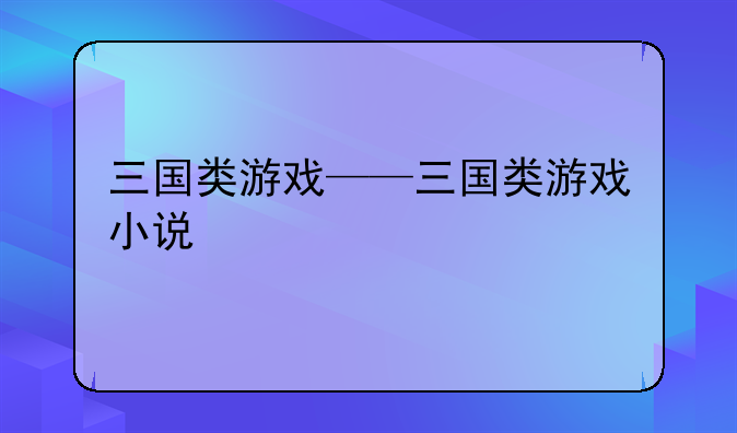 三国类游戏——三国类游戏小说