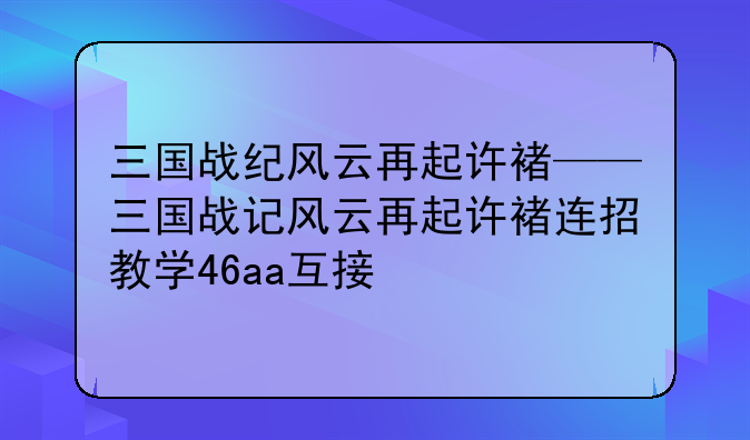 三国战纪风云再起许褚——三国战记风云再起许褚连招教学46aa互接