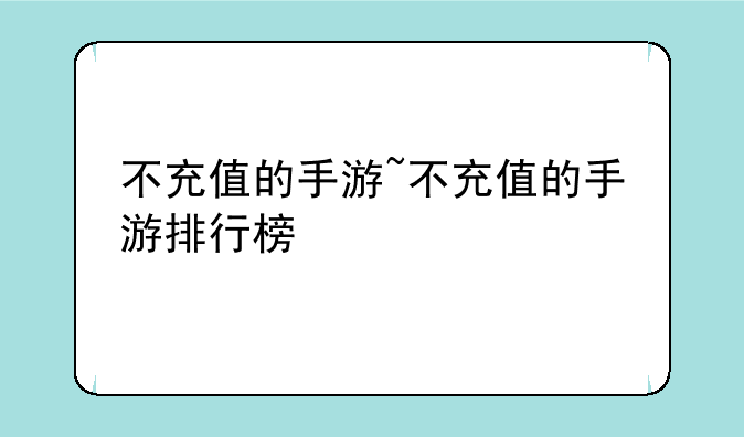 不充值的手游~不充值的手游排行榜